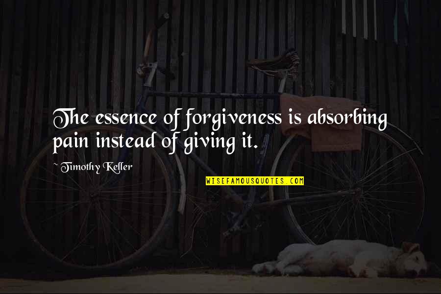 Shadowgraph Quotes By Timothy Keller: The essence of forgiveness is absorbing pain instead