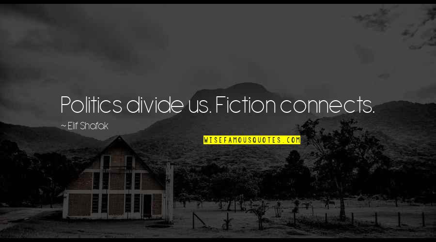 Shafak Elif Quotes By Elif Shafak: Politics divide us. Fiction connects.