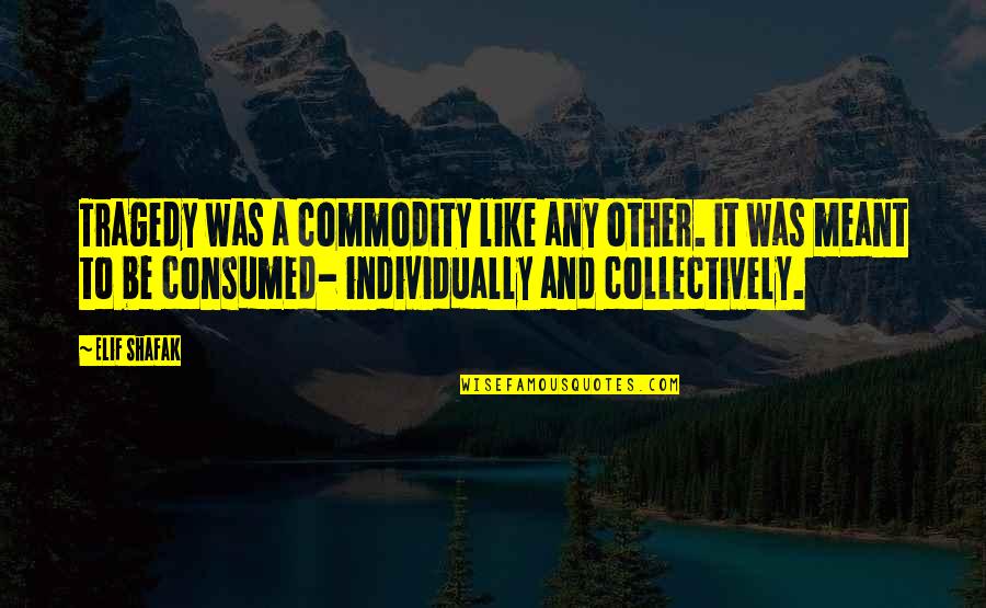 Shafak Elif Quotes By Elif Shafak: Tragedy was a commodity like any other. it