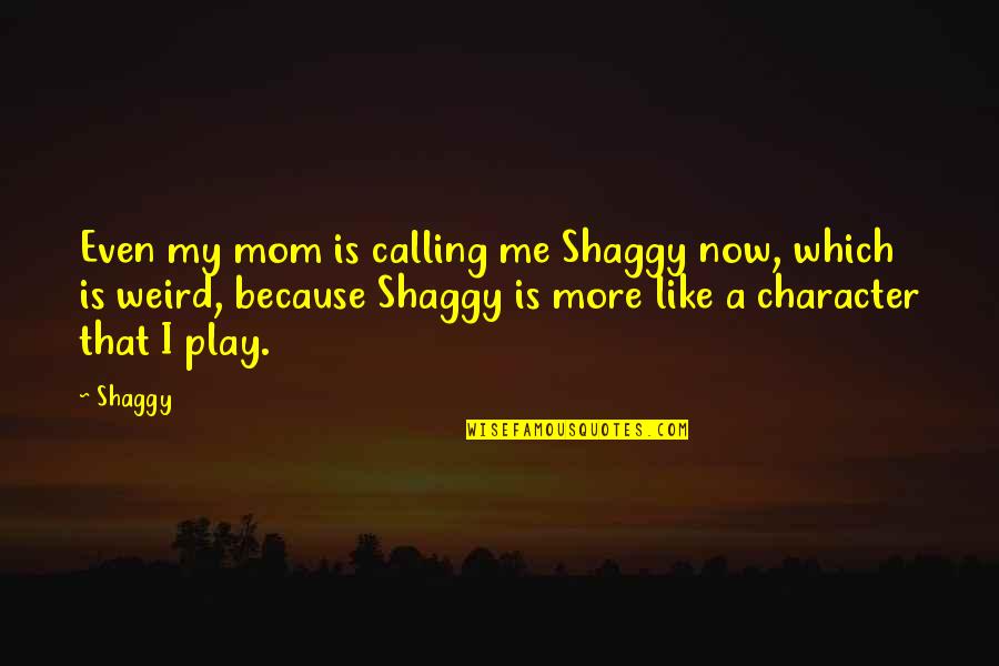 Shaggy's Quotes By Shaggy: Even my mom is calling me Shaggy now,