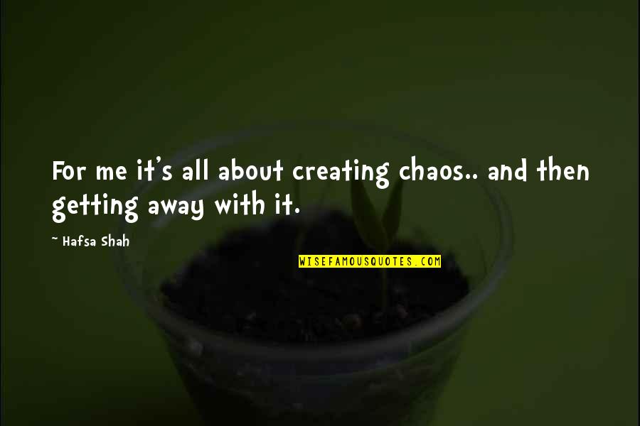 Shah Quotes By Hafsa Shah: For me it's all about creating chaos.. and