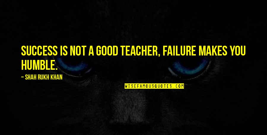 Shah Rukh Quotes By Shah Rukh Khan: Success is not a good teacher, failure makes