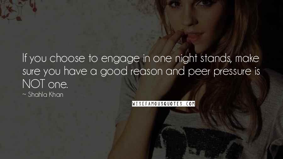 Shahla Khan quotes: If you choose to engage in one night stands, make sure you have a good reason and peer pressure is NOT one.