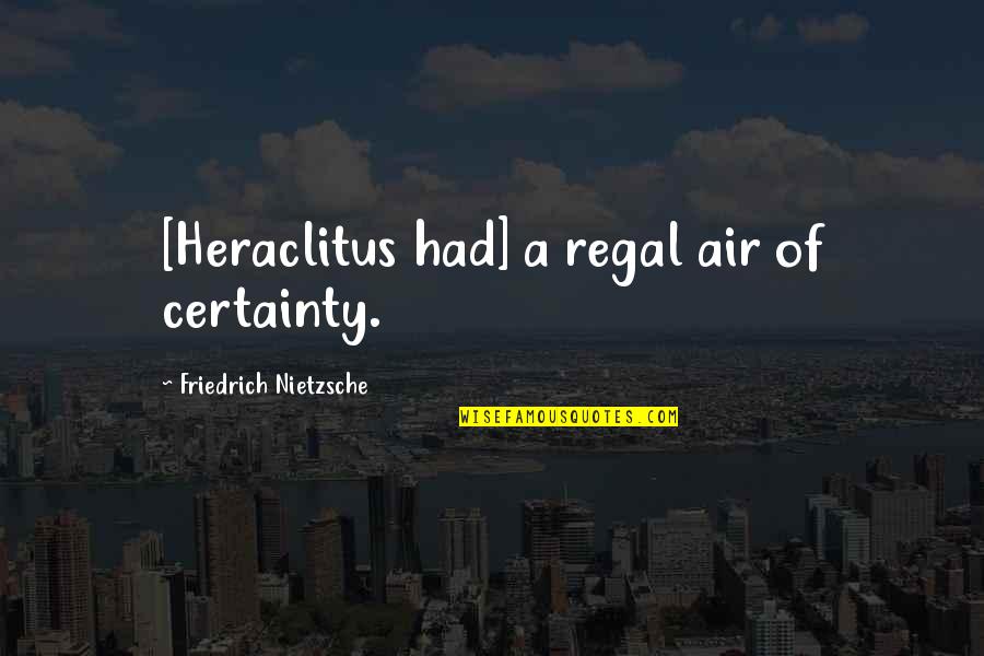 Shahrizai Quotes By Friedrich Nietzsche: [Heraclitus had] a regal air of certainty.