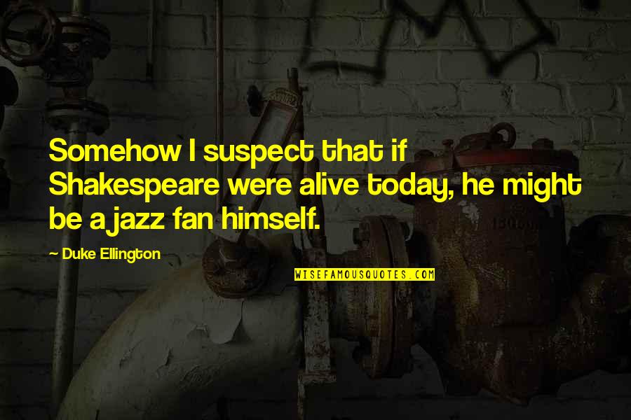 Shakespeare Himself Quotes By Duke Ellington: Somehow I suspect that if Shakespeare were alive