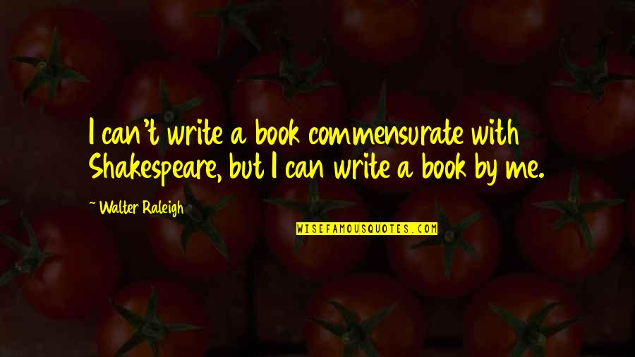 Shakespeare On Writing Quotes By Walter Raleigh: I can't write a book commensurate with Shakespeare,