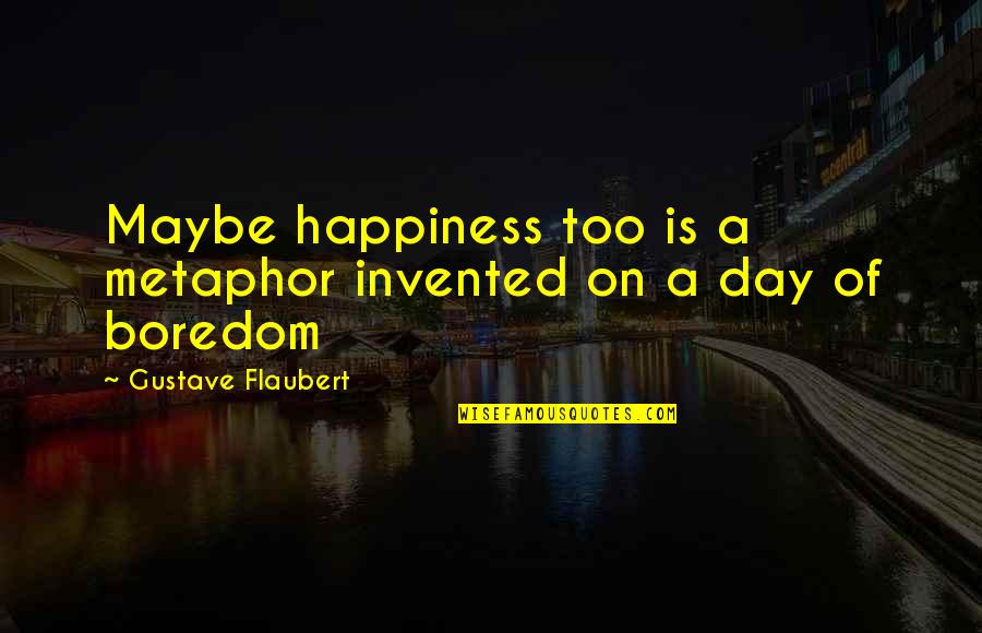 Shakespeare Popularity Quotes By Gustave Flaubert: Maybe happiness too is a metaphor invented on