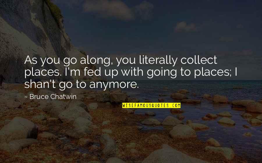 Shakespeare Sayings Quotes By Bruce Chatwin: As you go along, you literally collect places.