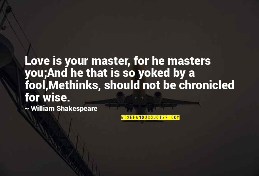 Shakespeare The Fool Quotes By William Shakespeare: Love is your master, for he masters you;And