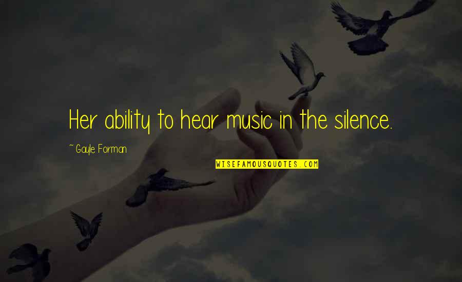 Shakiness Symptoms Quotes By Gayle Forman: Her ability to hear music in the silence.