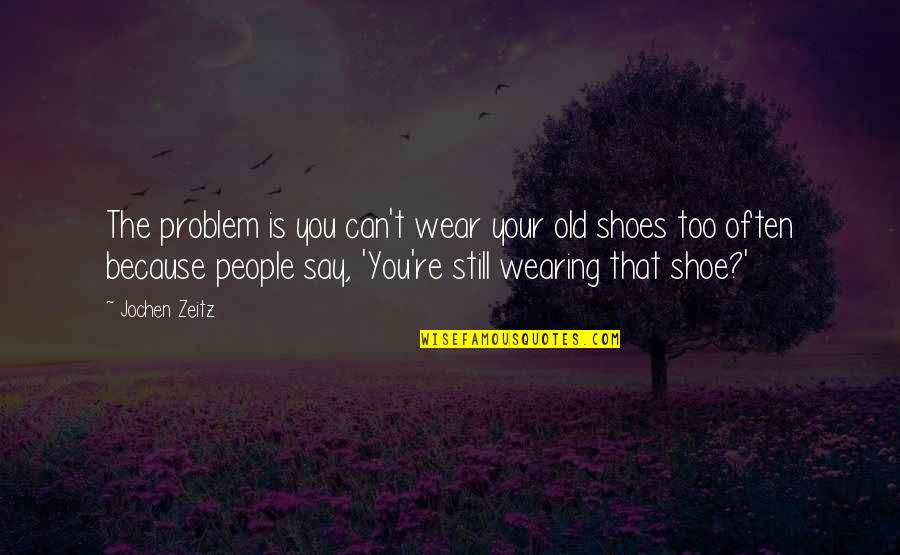 Shamieka Quotes By Jochen Zeitz: The problem is you can't wear your old