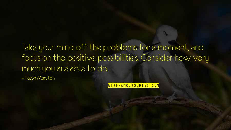 Shammarie Quotes By Ralph Marston: Take your mind off the problems for a