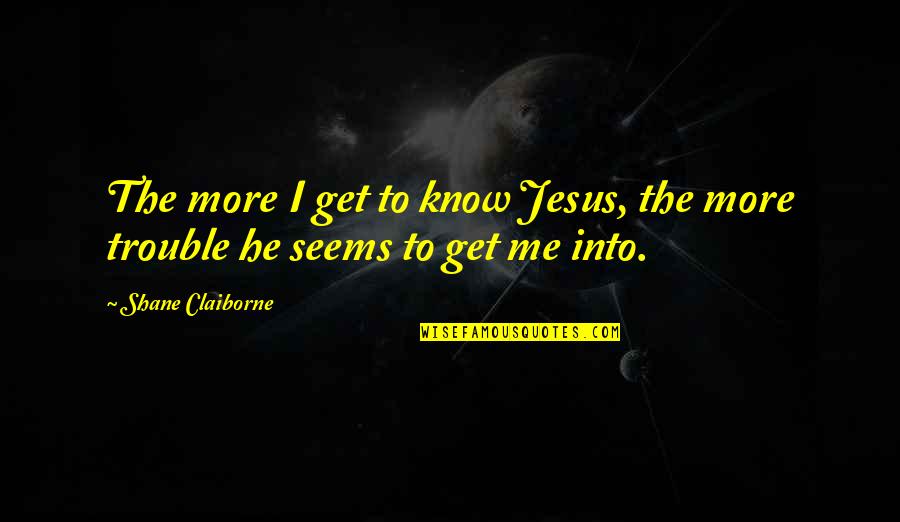 Shane Claiborne Quotes By Shane Claiborne: The more I get to know Jesus, the