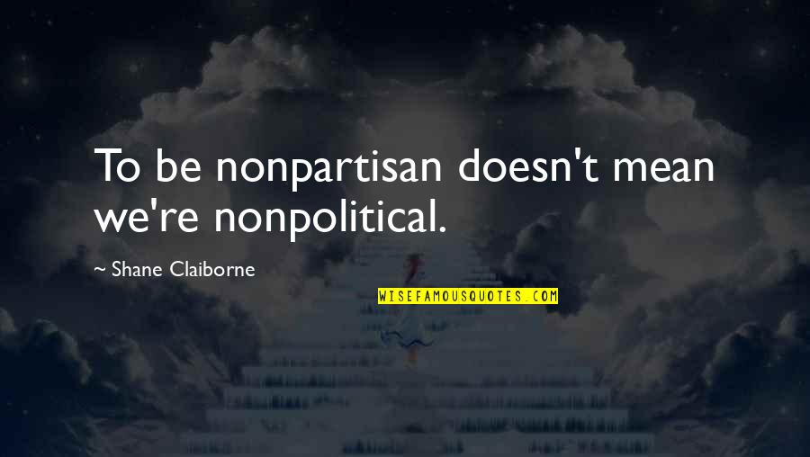 Shane Claiborne Quotes By Shane Claiborne: To be nonpartisan doesn't mean we're nonpolitical.