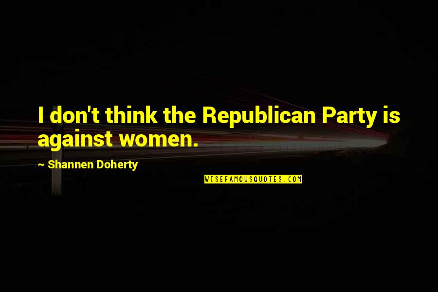 Shannen Quotes By Shannen Doherty: I don't think the Republican Party is against