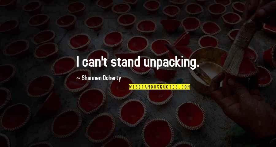 Shannen Quotes By Shannen Doherty: I can't stand unpacking.