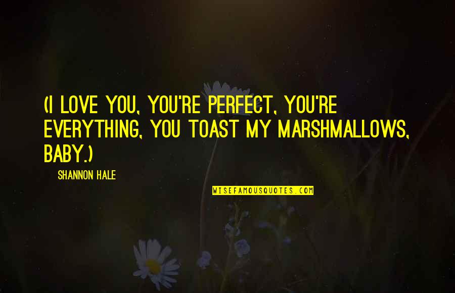 Shannon Hale Quotes By Shannon Hale: (I love you, you're perfect, you're everything, you