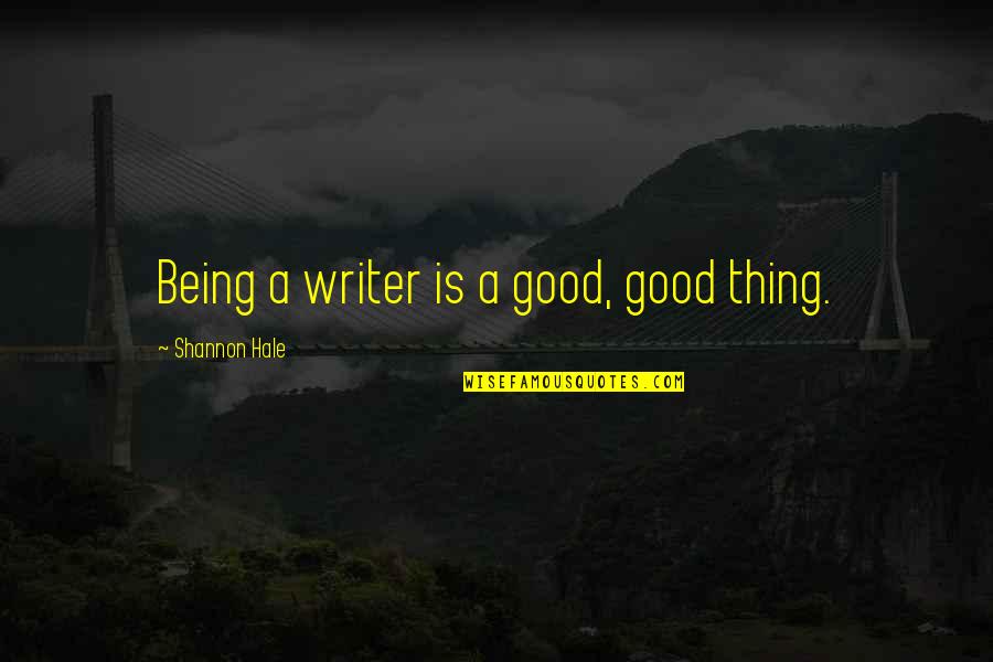 Shannon Hale Quotes By Shannon Hale: Being a writer is a good, good thing.