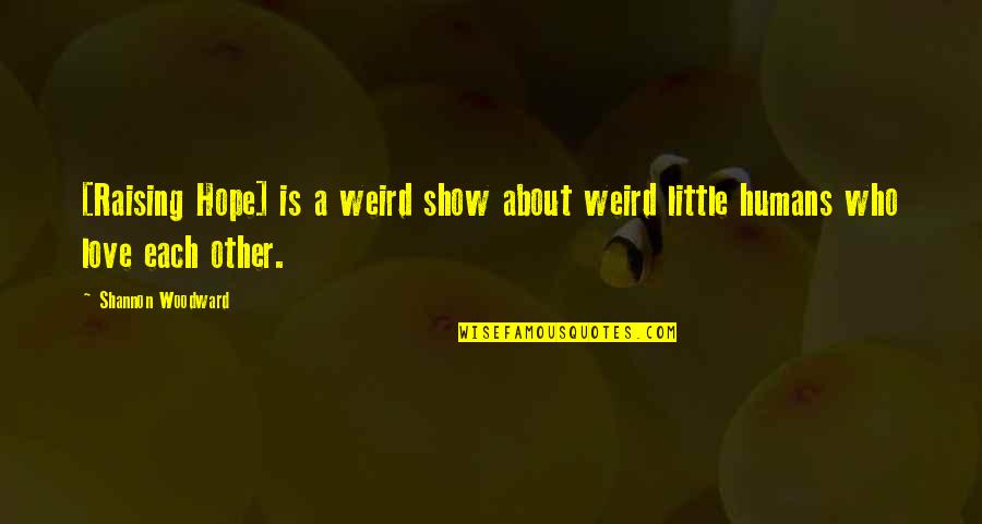 Shannon Woodward Quotes By Shannon Woodward: [Raising Hope] is a weird show about weird