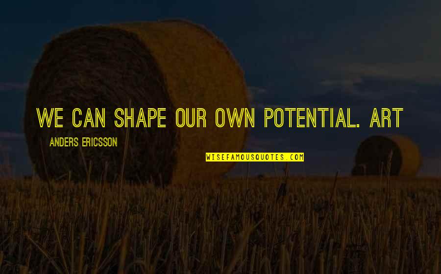 Shape In Art Quotes By Anders Ericsson: We can shape our own potential. Art