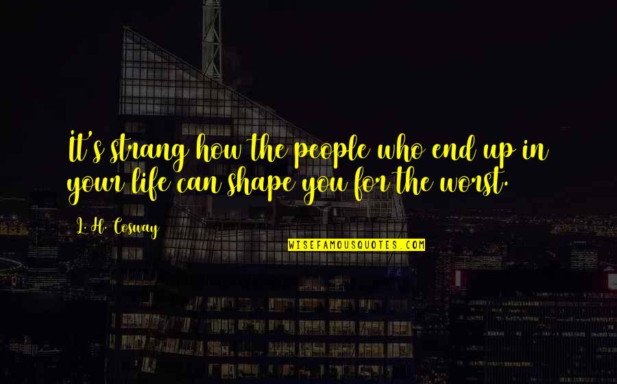 Shape Your Life Quotes By L. H. Cosway: It's strang how the people who end up