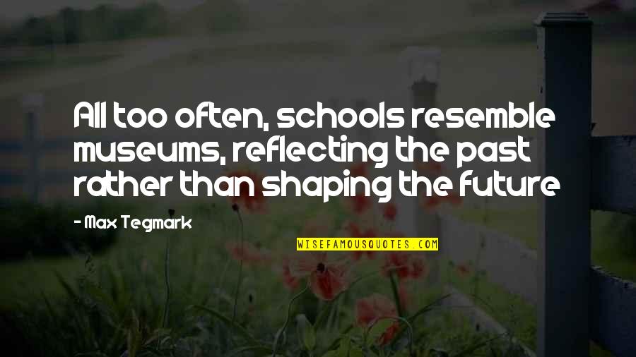 Shaping Your Own Future Quotes By Max Tegmark: All too often, schools resemble museums, reflecting the