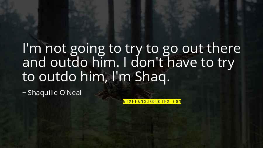 Shaq's Quotes By Shaquille O'Neal: I'm not going to try to go out