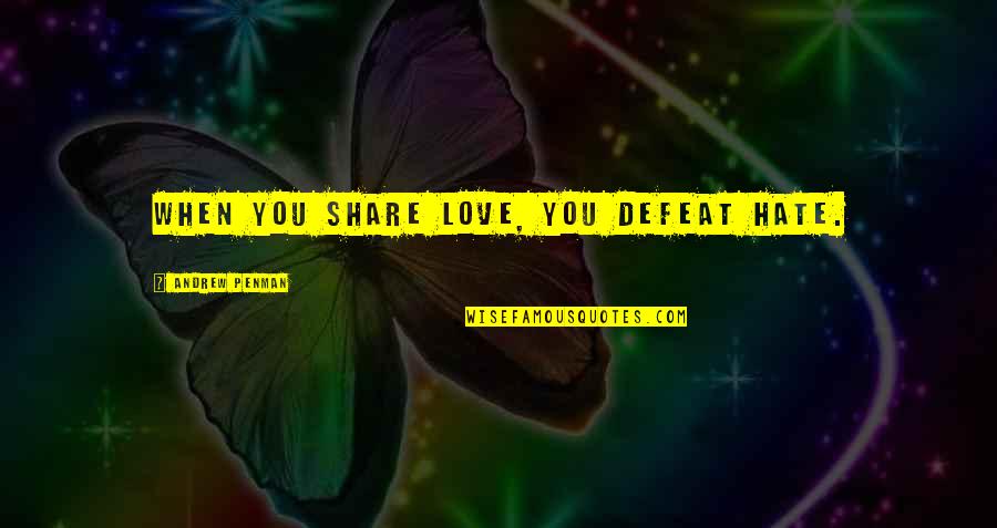 Share Love Quotes By Andrew Penman: When you share love, you defeat hate.