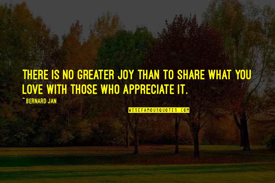 Share Love Quotes By Bernard Jan: There is no greater joy than to share