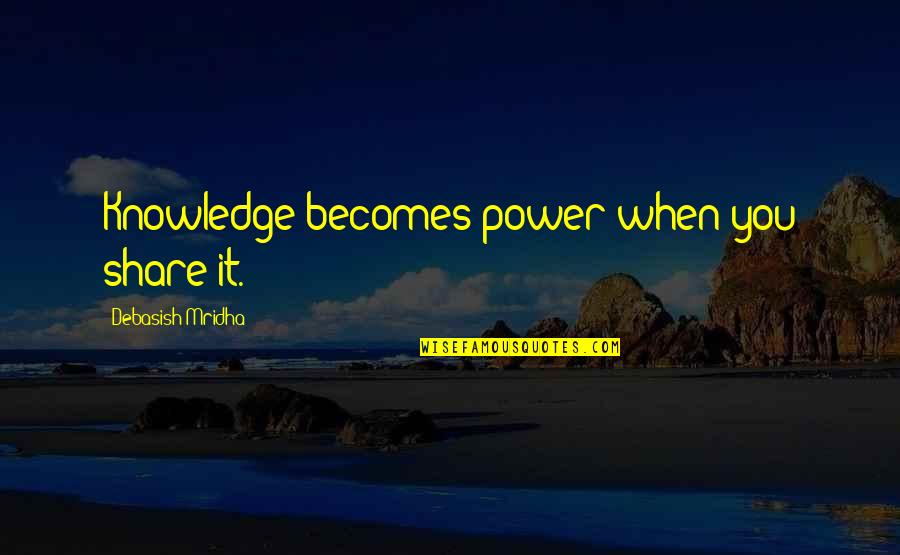 Share Love Quotes By Debasish Mridha: Knowledge becomes power when you share it.