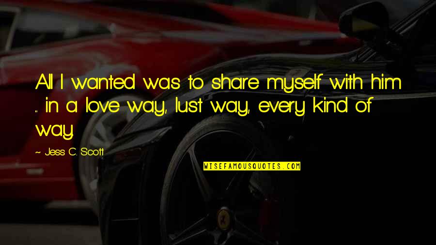 Share Love Quotes By Jess C. Scott: All I wanted was to share myself with