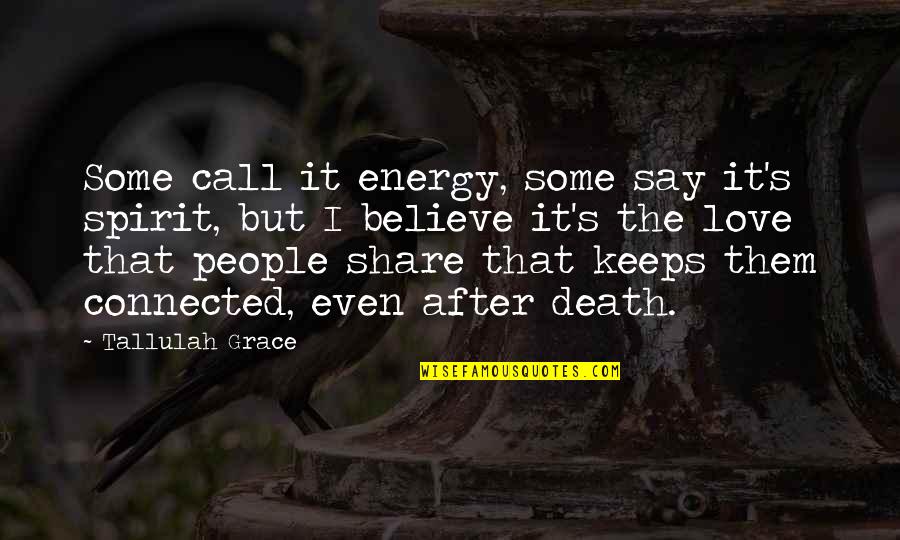 Share Love Quotes By Tallulah Grace: Some call it energy, some say it's spirit,