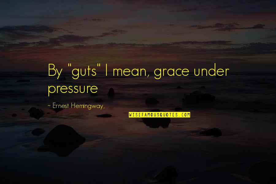 Sharese Nicole Quotes By Ernest Hemingway,: By "guts" I mean, grace under pressure