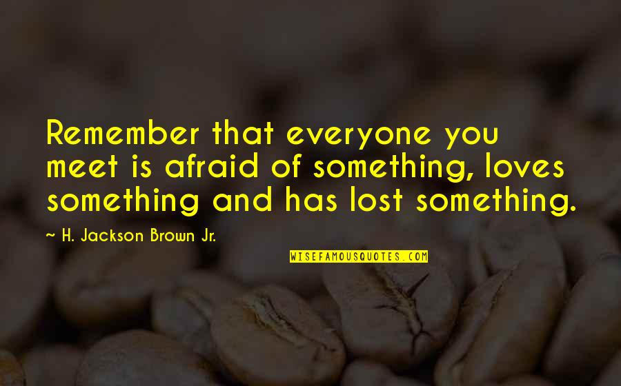 Sharing Experience Quotes By H. Jackson Brown Jr.: Remember that everyone you meet is afraid of