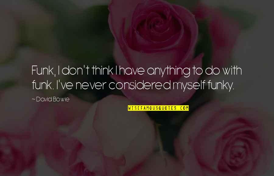 Sharing Good Ideas Quotes By David Bowie: Funk, I don't think I have anything to