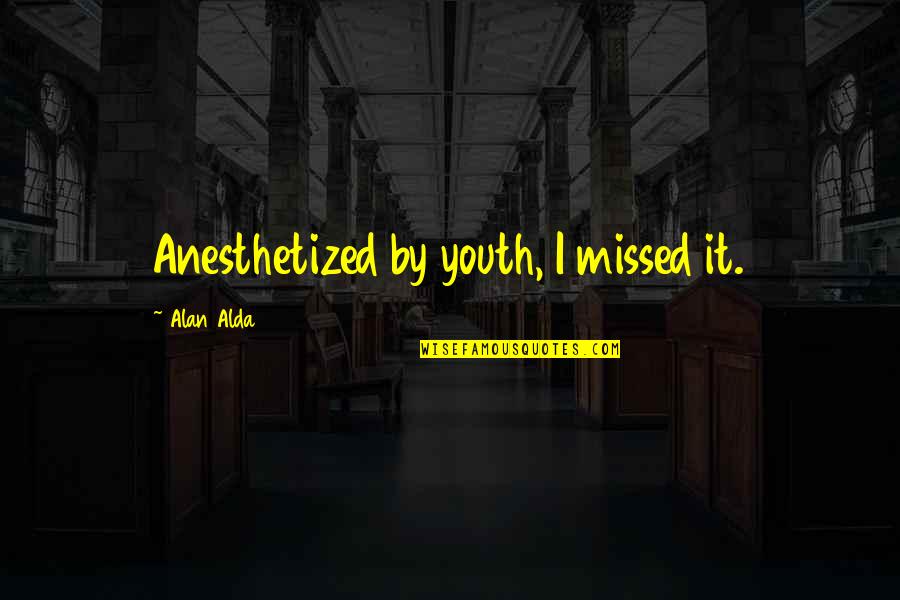 Sharmagne Leland Quotes By Alan Alda: Anesthetized by youth, I missed it.