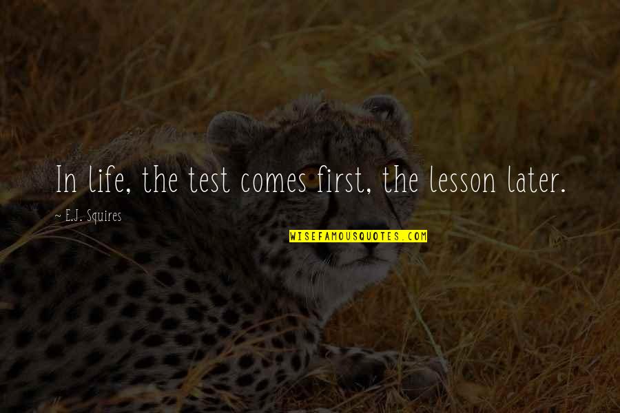 Sharp Practice Quotes By E.J. Squires: In life, the test comes first, the lesson