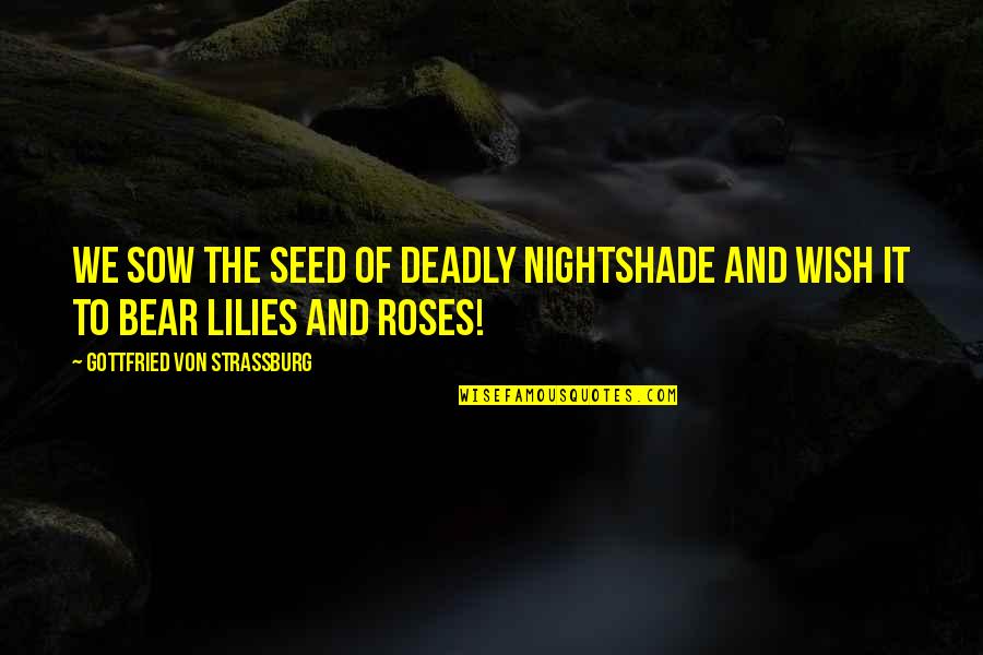 Sharp Practice Quotes By Gottfried Von Strassburg: We sow the seed of deadly nightshade and
