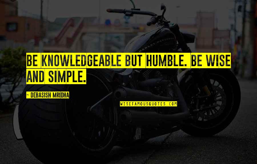 Sharpeville Police Quotes By Debasish Mridha: Be knowledgeable but humble. Be wise and simple.