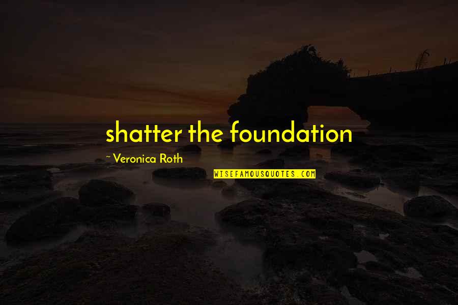 Shatter Quotes By Veronica Roth: shatter the foundation