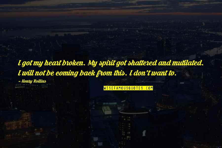 Shattered Heart Broken Quotes By Henry Rollins: I got my heart broken. My spirit got