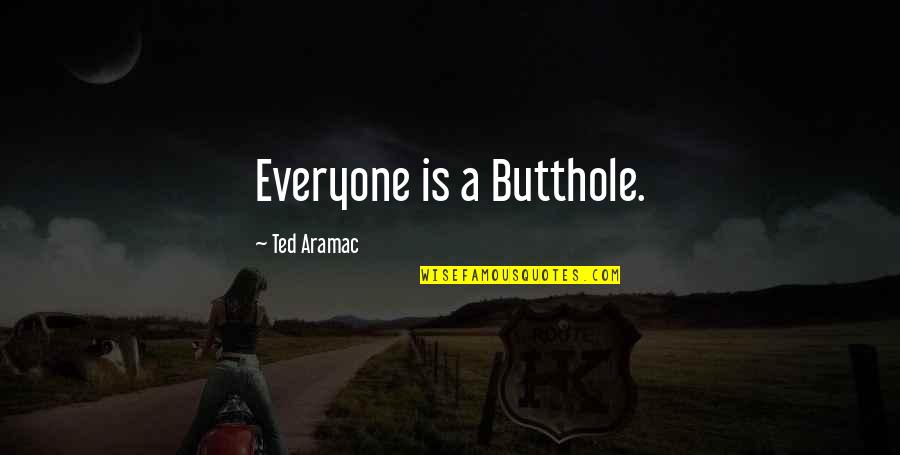 Shaylie Kraus Quotes By Ted Aramac: Everyone is a Butthole.