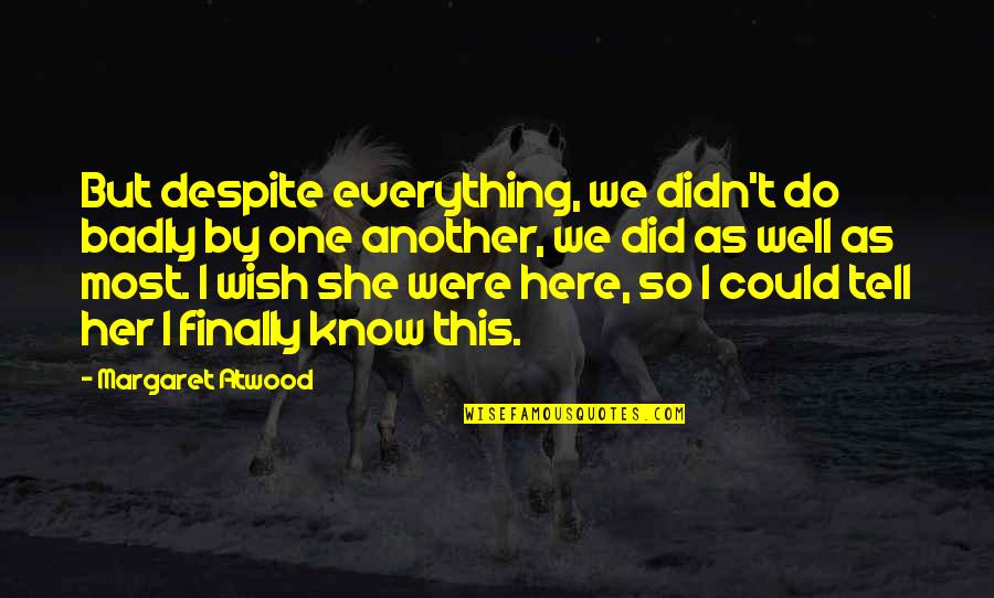 She Could Be The One Quotes By Margaret Atwood: But despite everything, we didn't do badly by