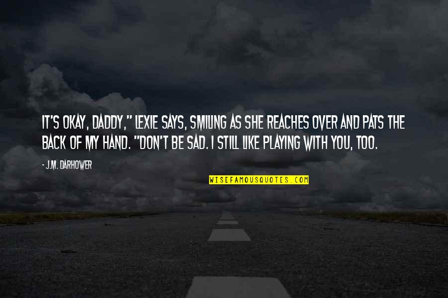 She Don't Like You Quotes By J.M. Darhower: It's okay, Daddy," Lexie says, smiling as she