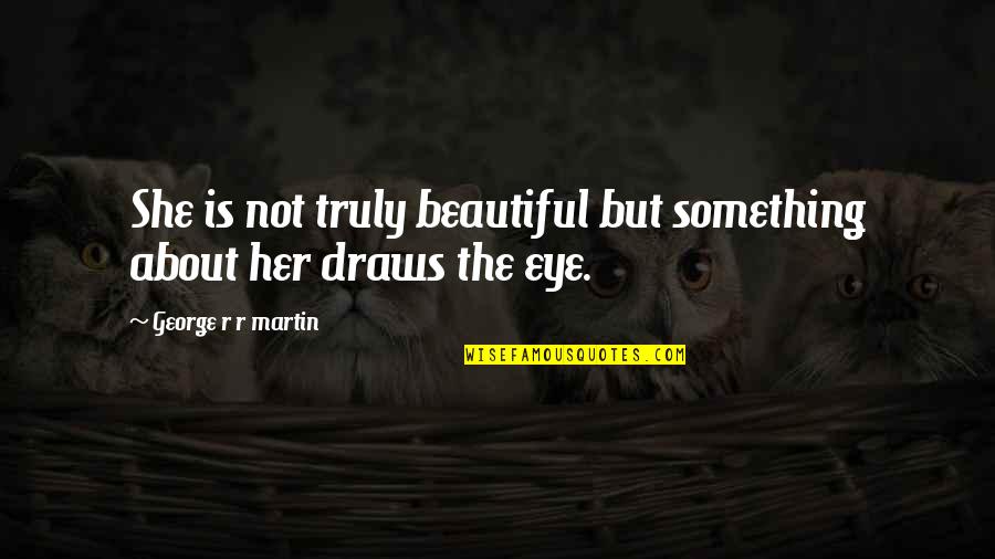 She Is The Most Beautiful Girl Quotes By George R R Martin: She is not truly beautiful but something about