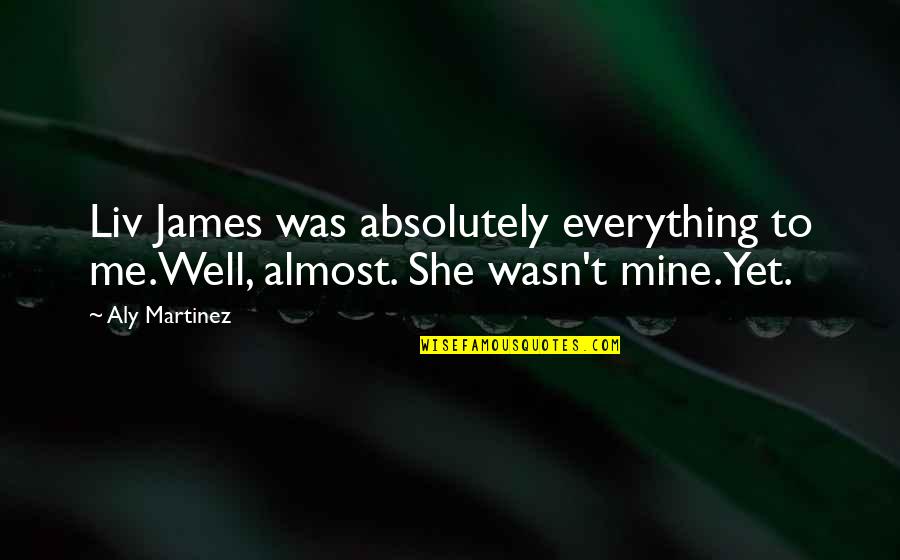 She Mine Quotes By Aly Martinez: Liv James was absolutely everything to me.Well, almost.