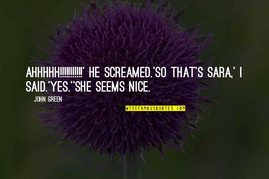 She Said Yes Quotes By John Green: AHHHHH!!!!!!!!!!!' he screamed.'So that's Sara,' I said.'Yes.''She seems