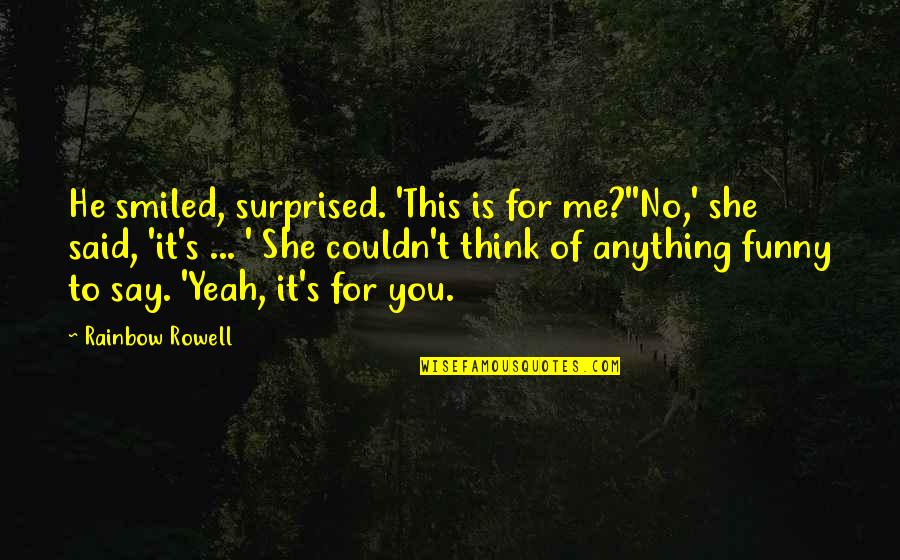 She Surprised Me Quotes By Rainbow Rowell: He smiled, surprised. 'This is for me?''No,' she