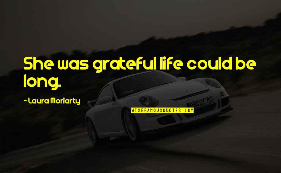 She Took Me For Granted Quotes By Laura Moriarty: She was grateful life could be long.