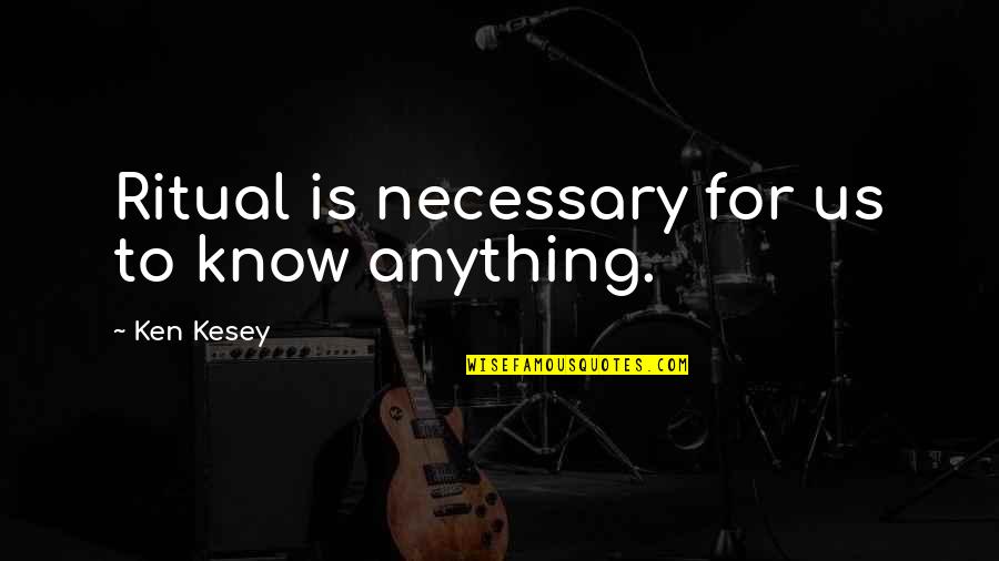Sheetal Thakur Quotes By Ken Kesey: Ritual is necessary for us to know anything.